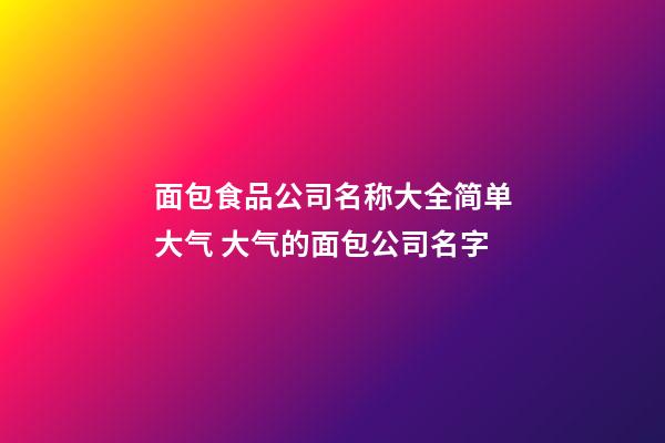面包食品公司名称大全简单大气 大气的面包公司名字-第1张-公司起名-玄机派